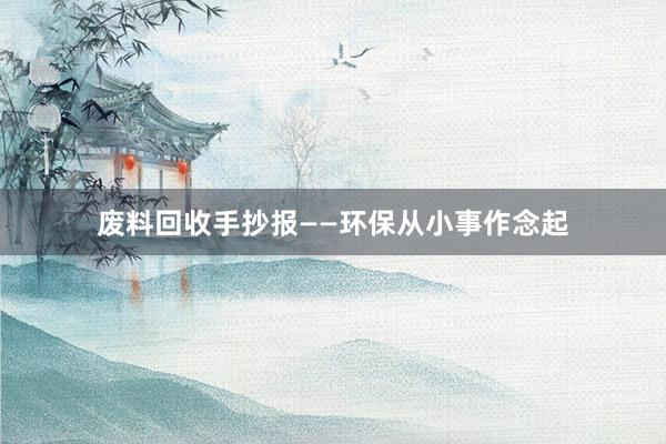 废料回收手抄报——环保从小事作念起
