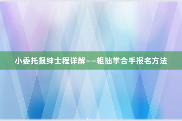 小委托报绅士程详解——粗拙掌合手报名方法