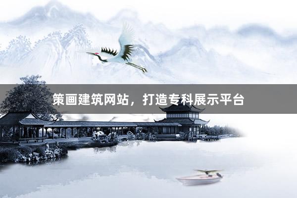 策画建筑网站，打造专科展示平台