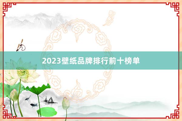 2023壁纸品牌排行前十榜单