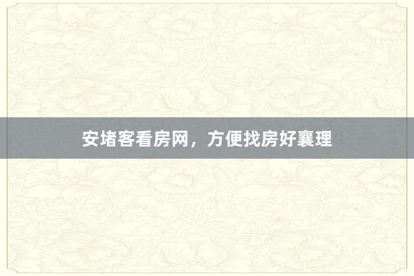 安堵客看房网，方便找房好襄理