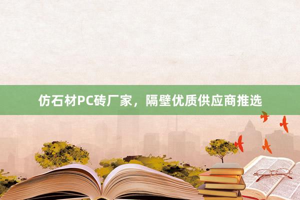 仿石材PC砖厂家，隔壁优质供应商推选