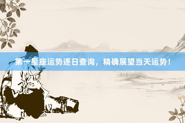 第一星座运势逐日查询，精确展望当天运势！