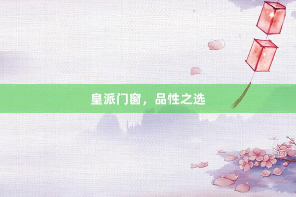 皇派门窗，品性之选