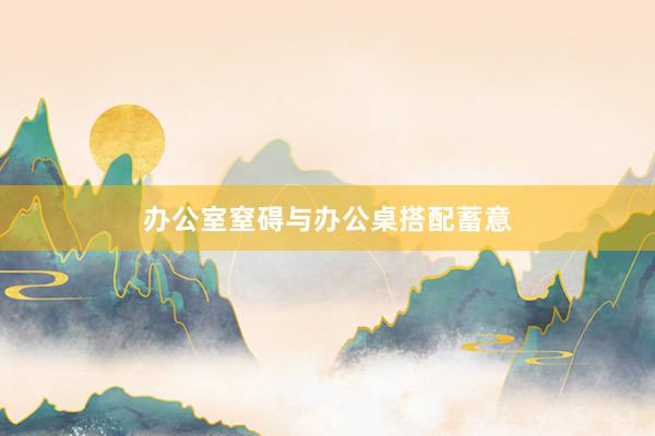 办公室窒碍与办公桌搭配蓄意