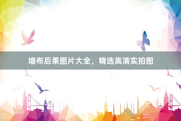 墙布后果图片大全，精选高清实拍图