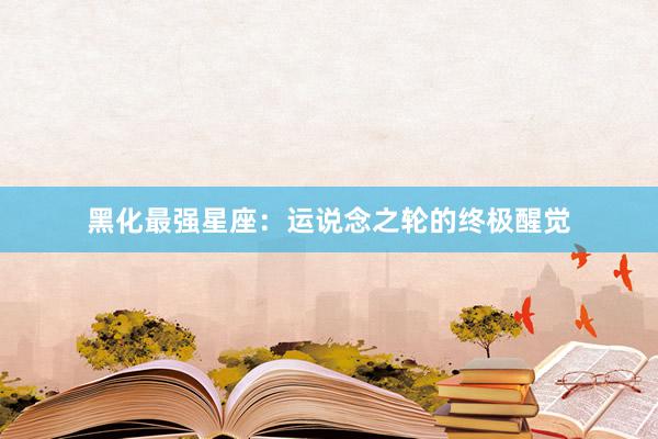 黑化最强星座：运说念之轮的终极醒觉