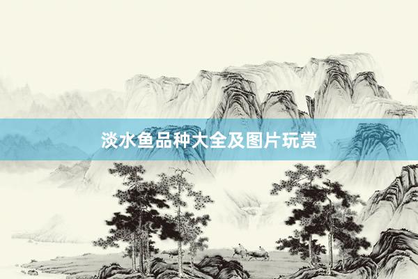 淡水鱼品种大全及图片玩赏
