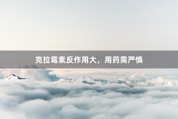 克拉霉素反作用大，用药需严慎
