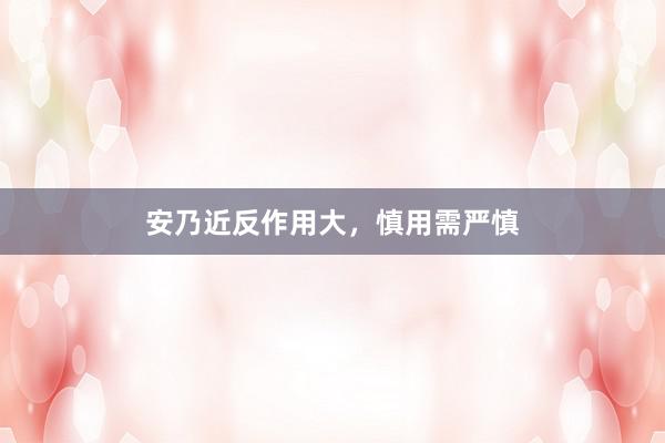 安乃近反作用大,慎用需严慎