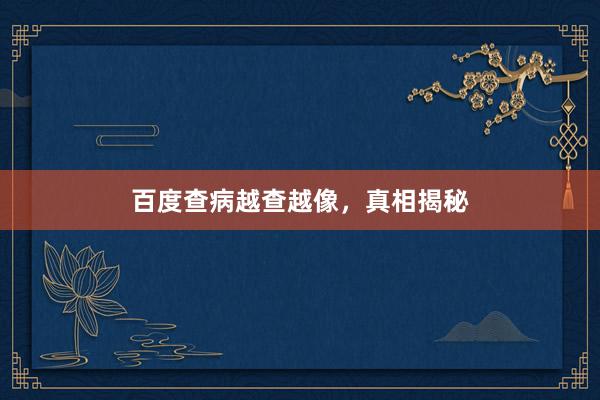 百度查病越查越像,真相揭秘