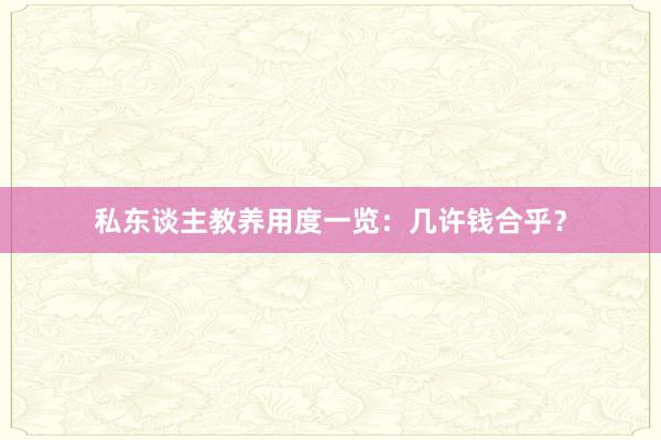 私东谈主教养用度一览:几许钱合乎?